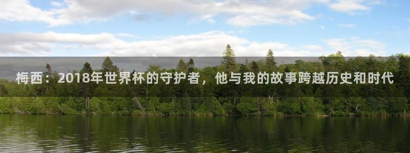 世界杯官网：梅西：2018年世界杯的守护者，他与我的故事跨越历史和时代
