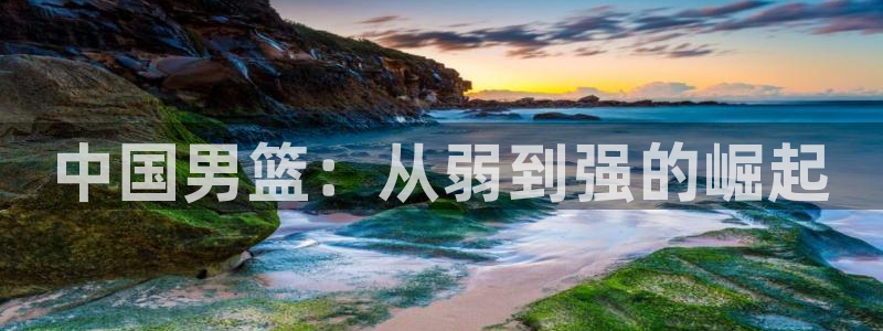 世界杯预选赛直播：中国男篮：从弱到强的崛起